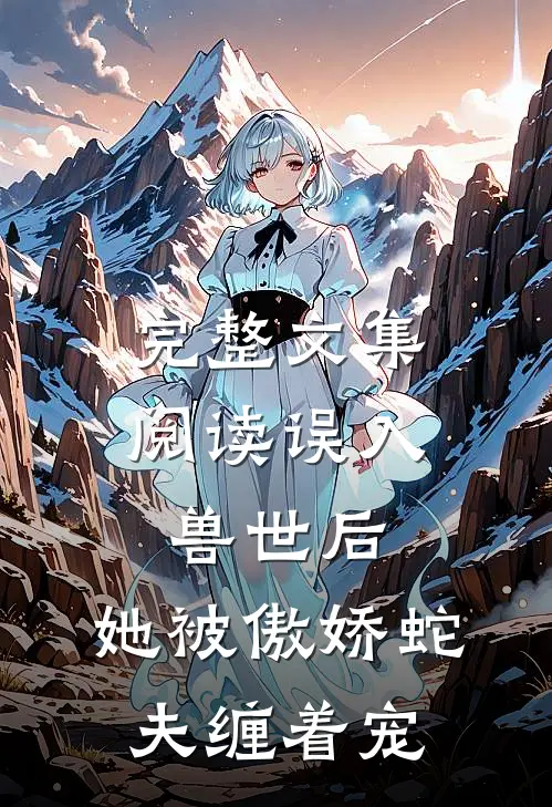 完整文集阅读误入兽世后，她被傲娇蛇夫缠着宠