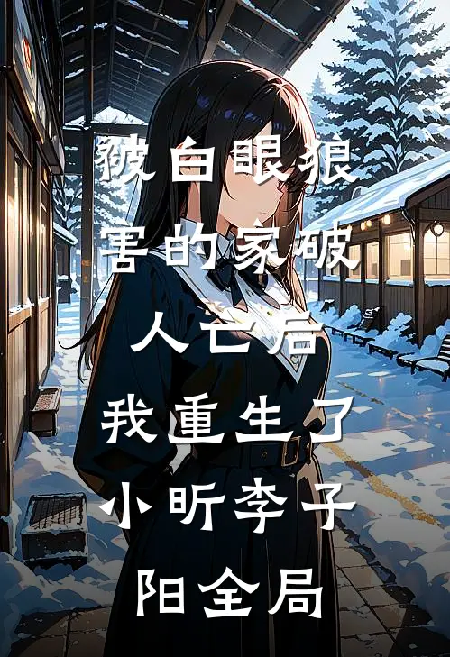 被白眼狼害的家破人亡后，我重生了小昕李子阳全局