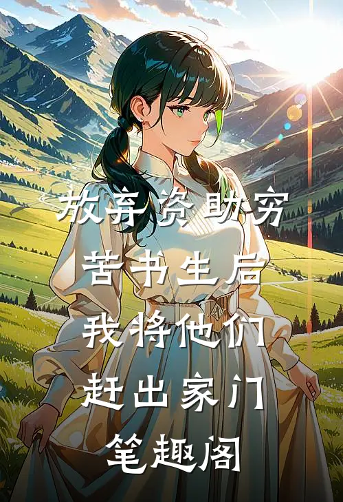 放弃资助穷苦书生后，我将他们赶出家门笔趣阁