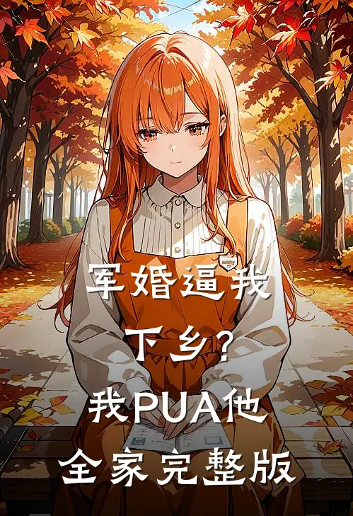 军婚逼我下乡?我PUA他全家完整版