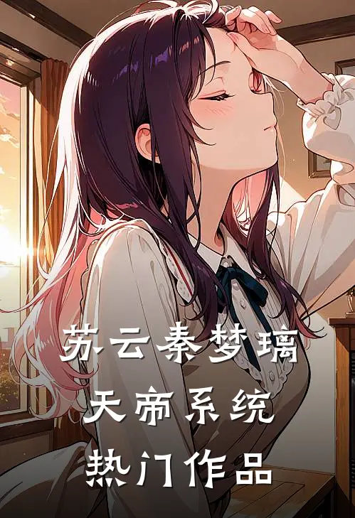 苏云秦梦璃天帝系统热门作品