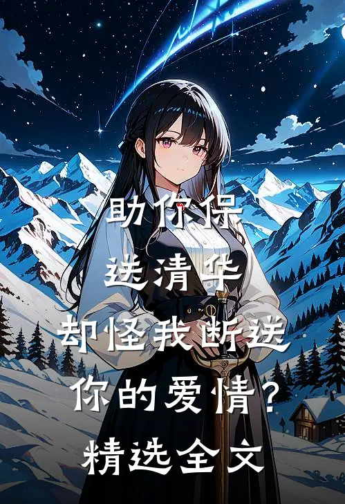 助你保送清华，却怪我断送你的爱情？精选全文