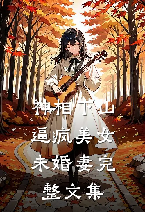 神相下山，逼疯美女未婚妻完整文集