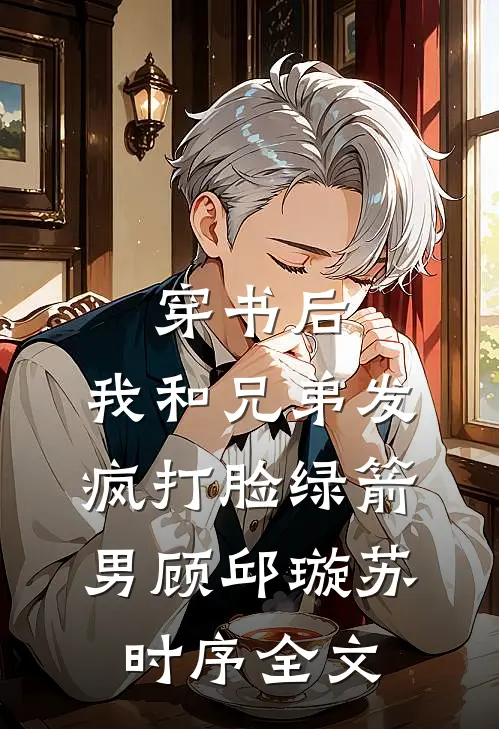 穿书后，我和兄弟发疯打脸绿箭男顾邱璇苏时序全文