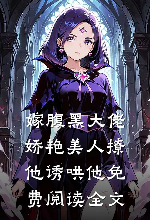 嫁腹黑大佬娇艳美人撩他诱哄他免费阅读全文
