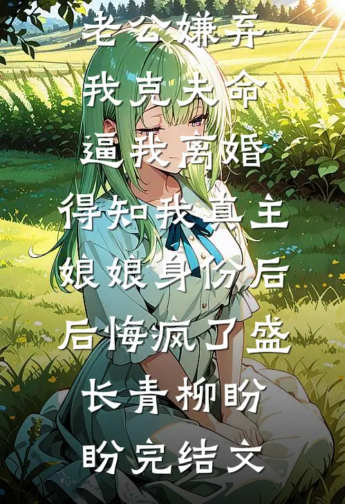 老公嫌弃我克夫命逼我离婚，得知我真主娘娘身份后后悔疯了盛长青柳盼盼完结文