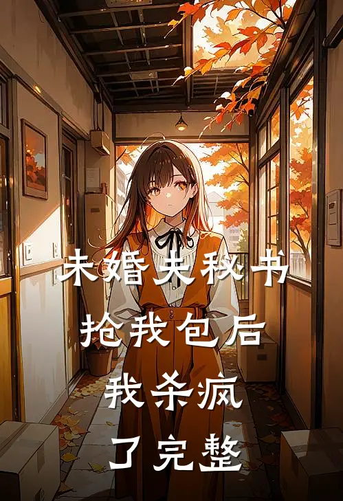 未婚夫秘书抢我包后，我杀疯了完整