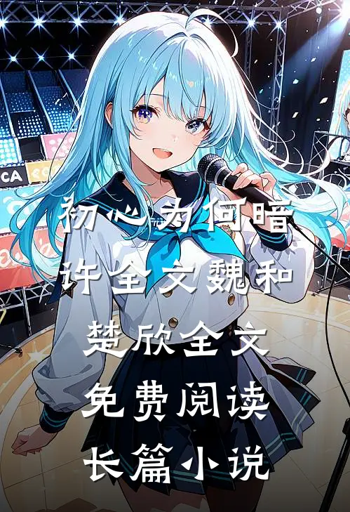 初心为何暗许全文魏和楚欣全文免费阅读长篇小说
