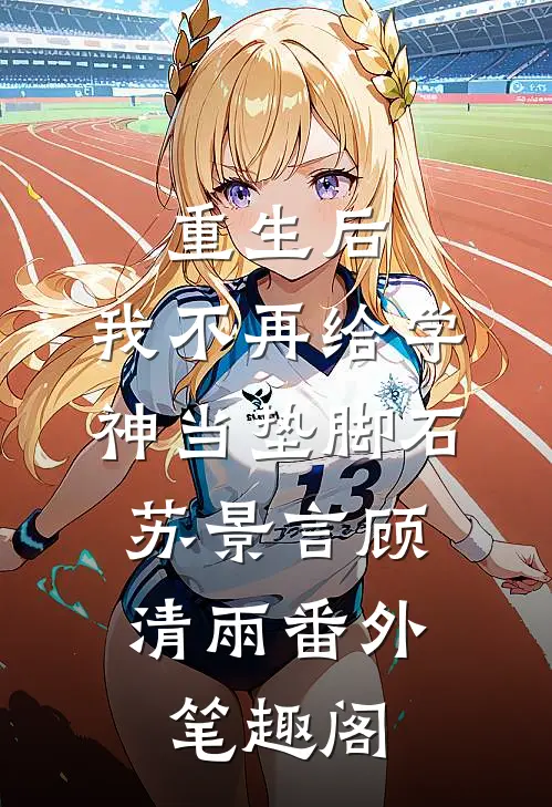 重生后，我不再给学神当垫脚石：苏景言顾清雨番外笔趣阁