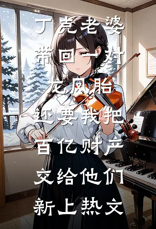 丁克老婆带回一对龙凤胎，还要我把百亿财产交给他们新上热文