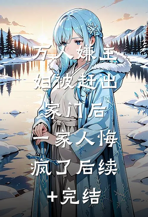 万人嫌主妇被赶出家门后，一家人悔疯了后续+完结