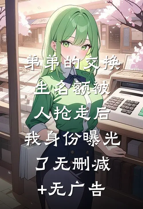 弟弟的交换生名额被人抢走后，我身份曝光了无删减+无广告