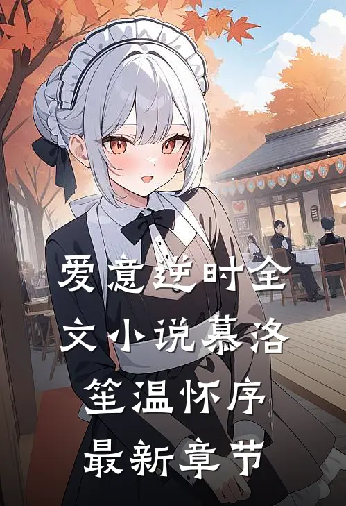 爱意逆时全文小说慕洛笙温怀序最新章节