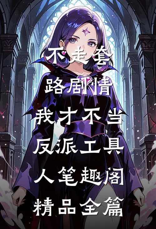 不走套路剧情,我才不当反派工具人笔趣阁精品全篇