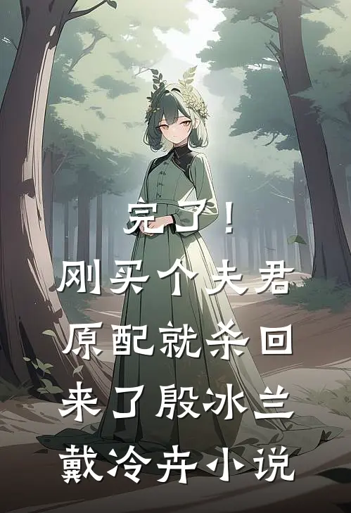 完了！刚买个夫君，原配就杀回来了殷冰兰戴冷卉小说