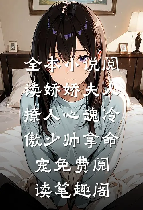全本小说阅读娇娇夫人撩人心魂冷傲少帅拿命宠免费阅读笔趣阁