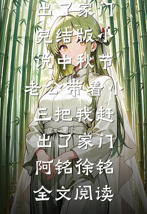 中秋节，老公带着小三把我赶出了家门完结版小说_中秋节，老公带着小三把我赶出了家门阿铭徐铭全文阅读