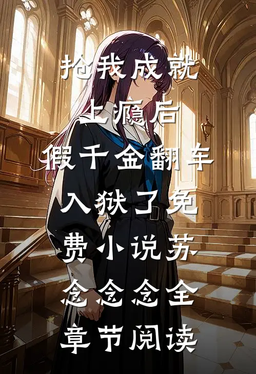 抢我成就上瘾后，假千金翻车入狱了免费小说苏念念念全章节阅读