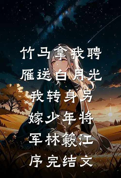 竹马拿我聘雁送白月光，我转身另嫁少年将军林簌江序完结文