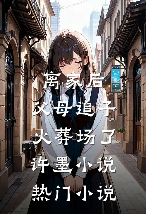 离家后,父母追子火葬场了许墨小说热门小说