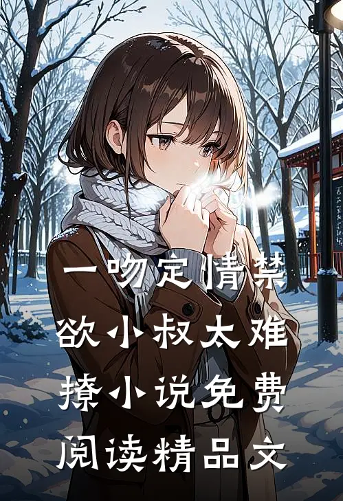 一吻定情禁欲小叔太难撩小说免费阅读精品文