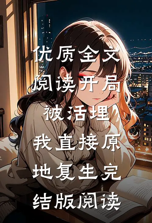 优质全文阅读开局被活埋，我直接原地复生完结版阅读