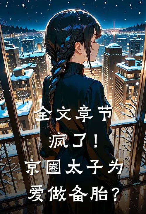 全文章节疯了！京圈太子为爱做备胎？