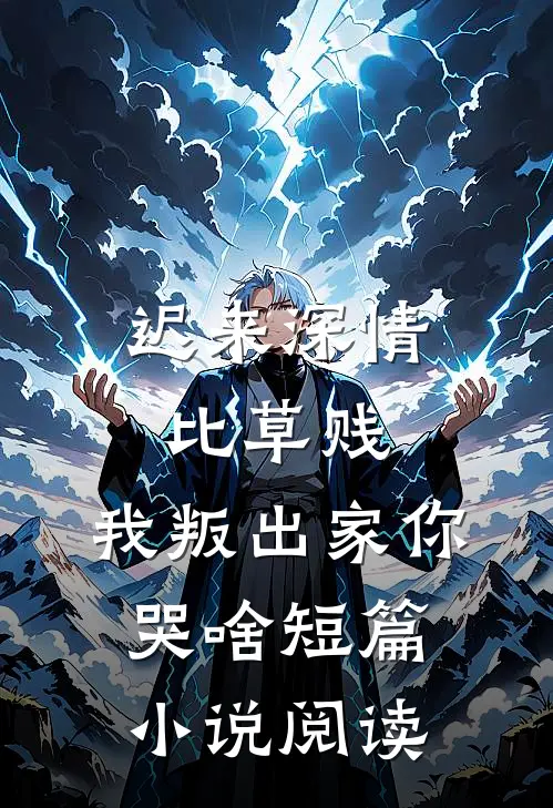 迟来深情比草贱，我叛出家你哭啥短篇小说阅读