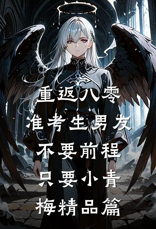 重返八零，准考生男友不要前程只要小青梅精品篇