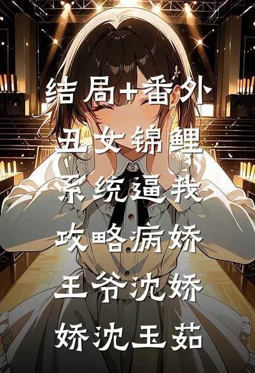 结局+番外丑女锦鲤：系统逼我攻略病娇王爷沈娇娇沈玉茹