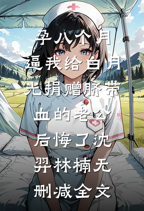 孕八个月，逼我给白月光捐赠脐带血的老公后悔了沈羿林楠无删减全文