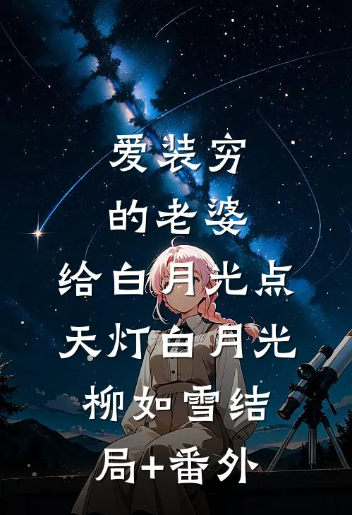 爱装穷的老婆，给白月光点天灯白月光柳如雪结局+番外