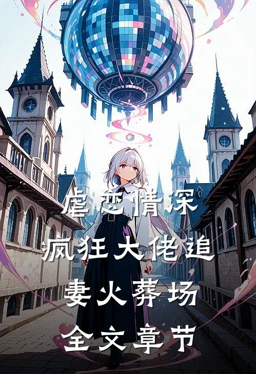 虐恋情深：疯狂大佬追妻火葬场全文章节