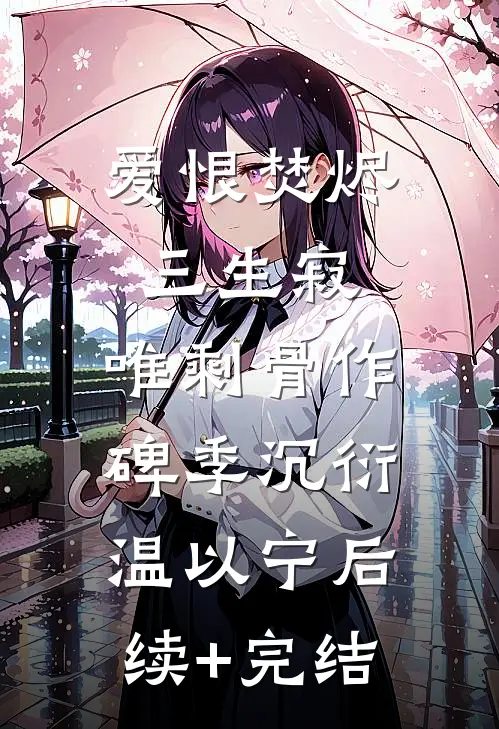 爱恨焚烬三生寂，唯剩骨作碑季沉衍温以宁后续+完结