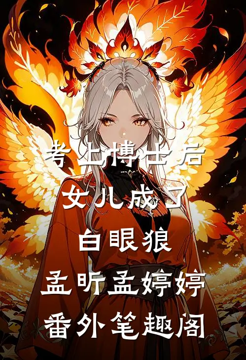 考上博士后，女儿成了白眼狼：孟昕孟婷婷番外笔趣阁