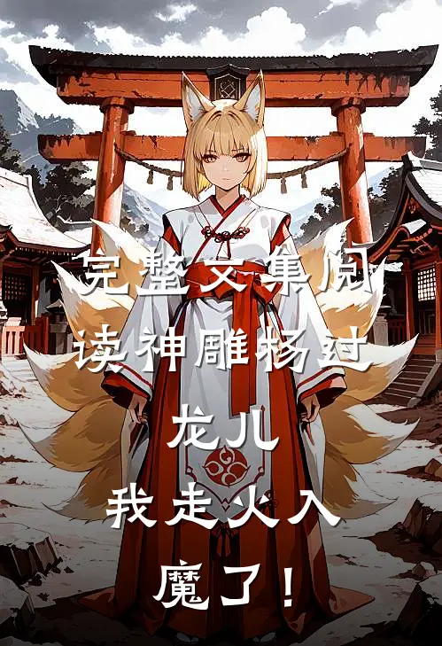 完整文集阅读神雕杨过：龙儿，我走火入魔了！