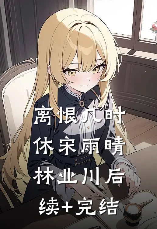 离恨几时休宋雨晴林业川后续+完结