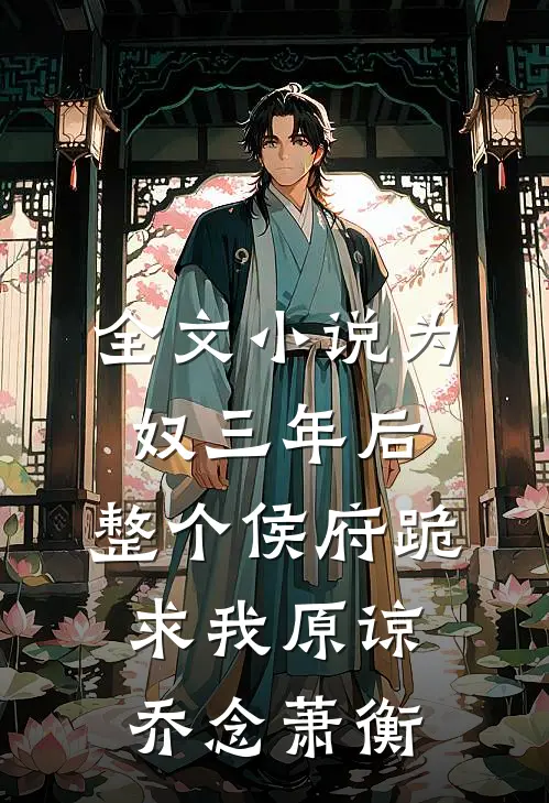 全文小说为奴三年后，整个侯府跪求我原谅乔念萧衡