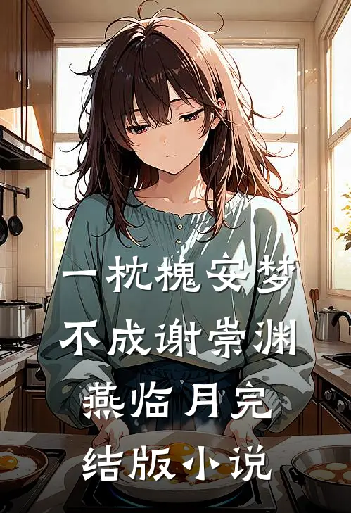一枕槐安梦不成谢崇渊燕临月完结版小说
