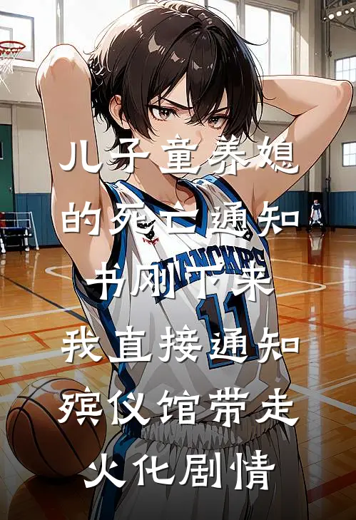 儿子童养媳的死亡通知书刚下来，我直接通知殡仪馆带走火化剧情
