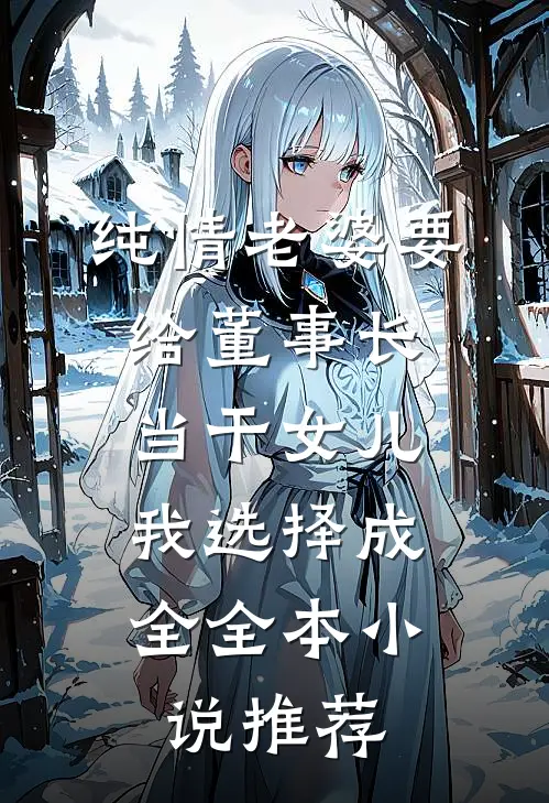 纯情老婆要给董事长当干女儿，我选择成全全本小说推荐