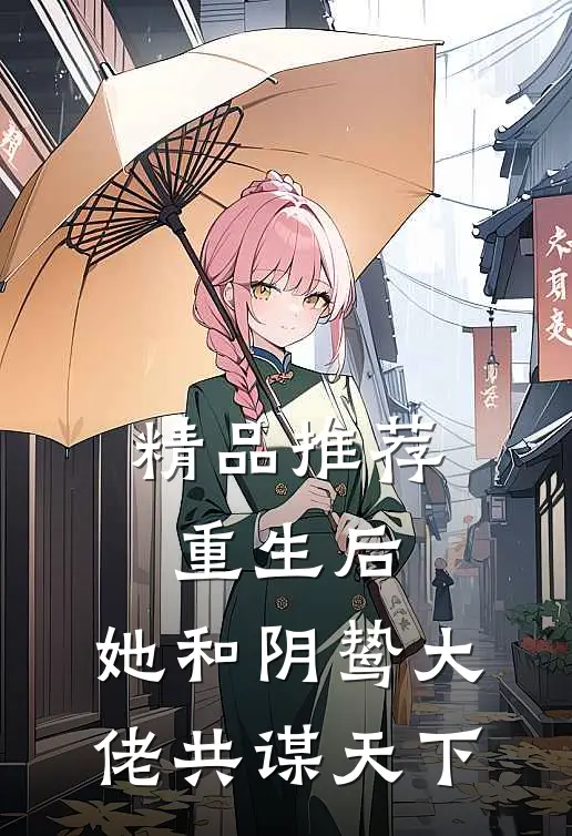 精品推荐重生后，她和阴鸷大佬共谋天下