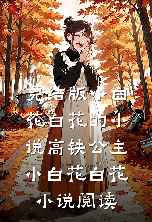 完结版小白花白花的小说高铁公主小白花白花小说阅读
