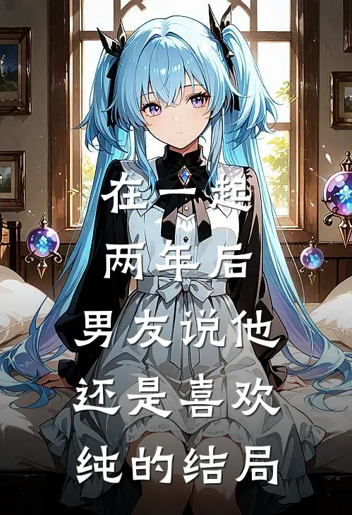 在一起两年后，男友说他还是喜欢纯的结局
