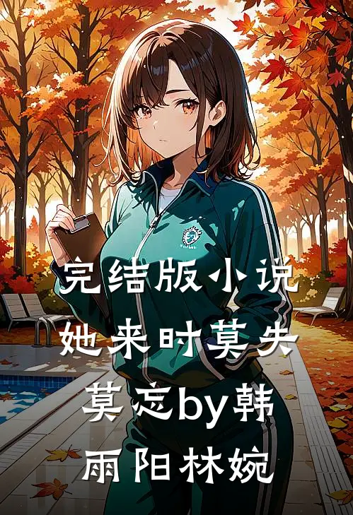 完结版小说她来时莫失莫忘by韩雨阳林婉