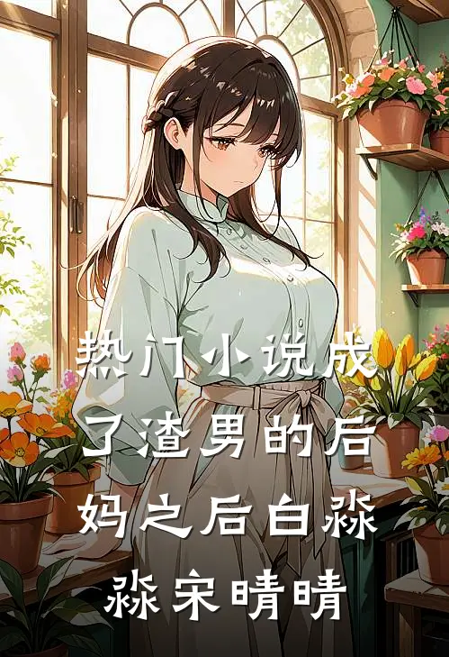 热门小说成了渣男的后妈之后白淼淼宋晴晴