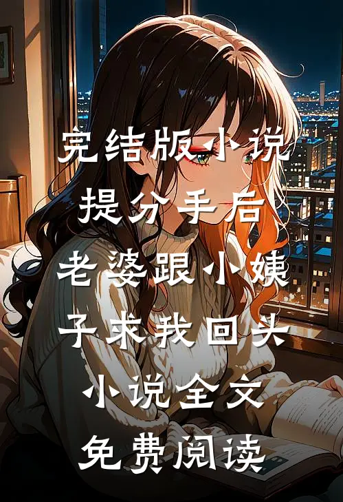 完结版小说提分手后，老婆跟小姨子求我回头小说全文免费阅读