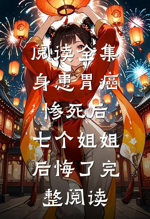阅读全集身患胃癌惨死后,七个姐姐后悔了完整阅读