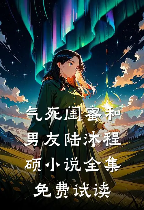 气死闺蜜和男友陆沐程硕小说全集免费试读