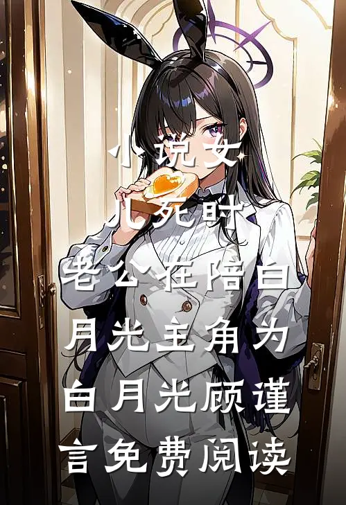 小说女儿死时，老公在陪白月光主角为白月光顾谨言免费阅读